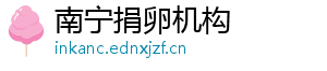 南宁捐卵机构	